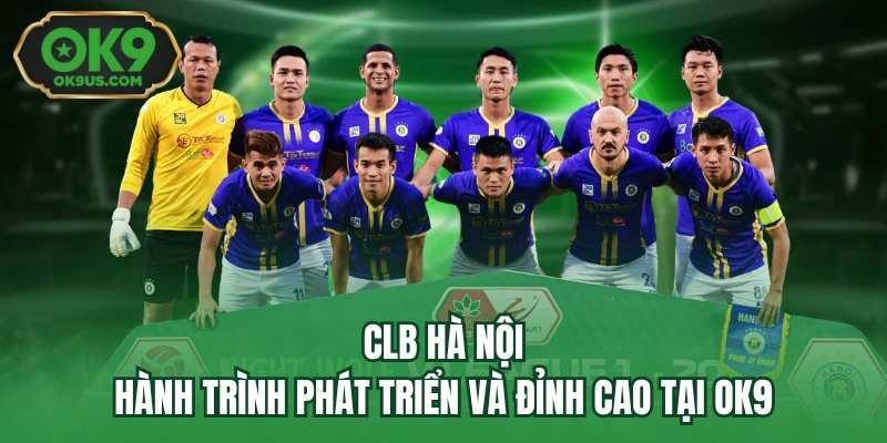 CLB Hà Nội - Hành Trình Phát Triển Và Đỉnh Cao Tại OK9