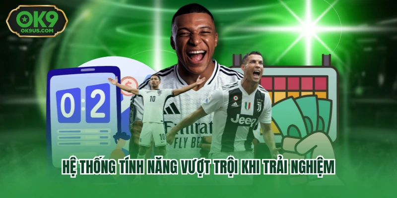 Hệ thống tính năng vượt trội khi trải nghiệm