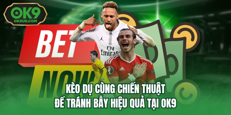 Kèo Dụ Cùng Chiến Thuật Để Tránh Bẫy Hiệu Quả Tại OK9