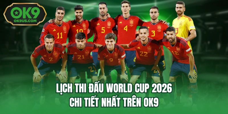 Lịch Thi Đấu World Cup 2026 Chi Tiết Nhất Trên OK9