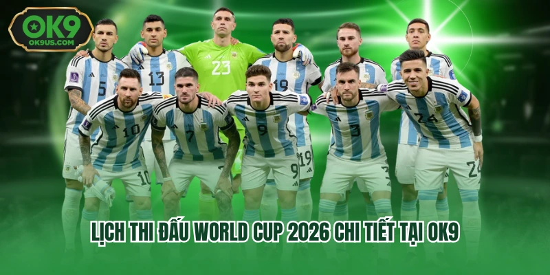 Lịch thi đấu World Cup 2026 chi tiết tại OK9