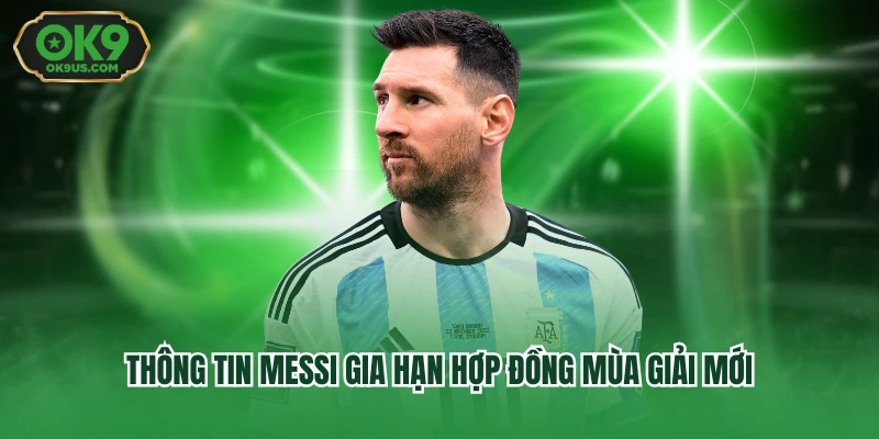 Thông tin Messi gia hạn hợp đồng mùa giải mới
